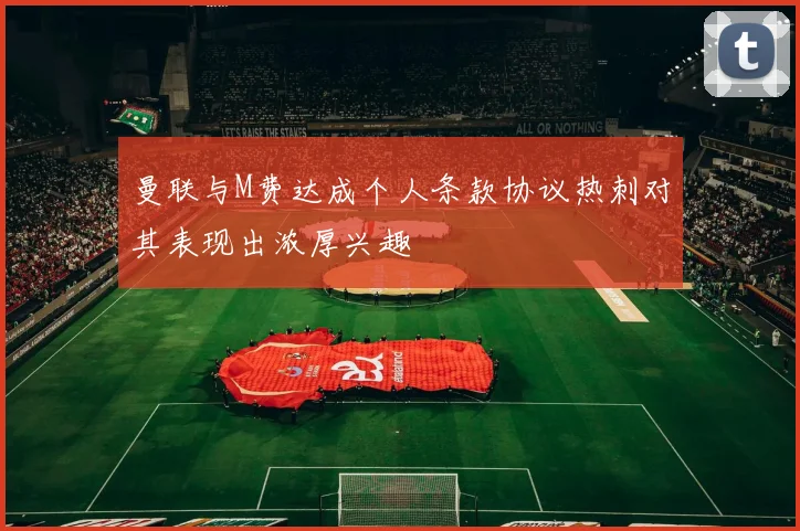 曼联与M费达成个人条款协议热刺对其表现出浓厚兴趣