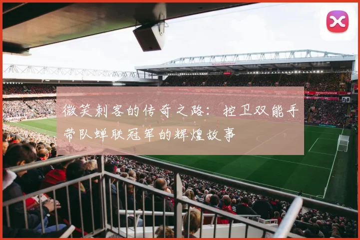 微笑刺客的传奇之路：控卫双能手带队蝉联冠军的辉煌故事