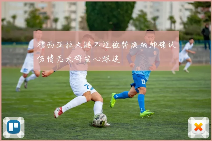 穆西亚拉大腿不适被替换纳帅确认伤情无大碍安心球迷